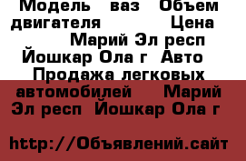  › Модель ­ ваз › Объем двигателя ­ 1 500 › Цена ­ 1 000 - Марий Эл респ., Йошкар-Ола г. Авто » Продажа легковых автомобилей   . Марий Эл респ.,Йошкар-Ола г.